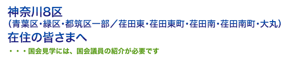 神奈川8区（青葉区・緑区・都筑区一部／荏田東・荏田東町・荏田南・荏田南町・大丸）在住の皆さまへ・・・・・国会見学には、国会議員の紹介が必要です