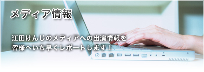 メディア情報 江田けんじのメディアへの出演情報を皆様へいち早くレポートします！